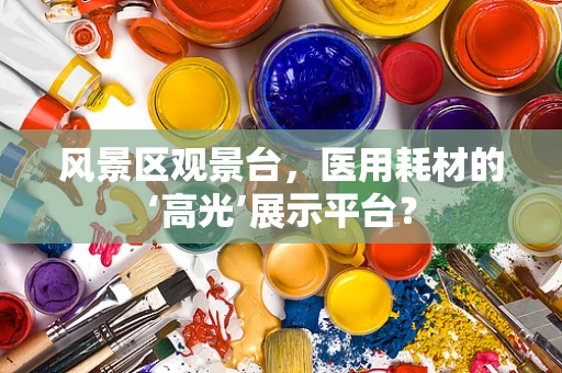 风景区观景台，医用耗材的‘高光’展示平台？