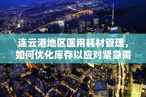 连云港地区医用耗材管理，如何优化库存以应对紧急需求？