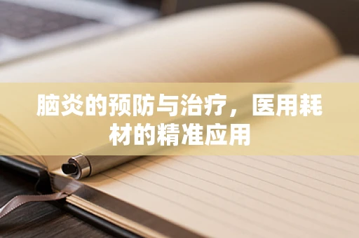 脑炎的预防与治疗，医用耗材的精准应用