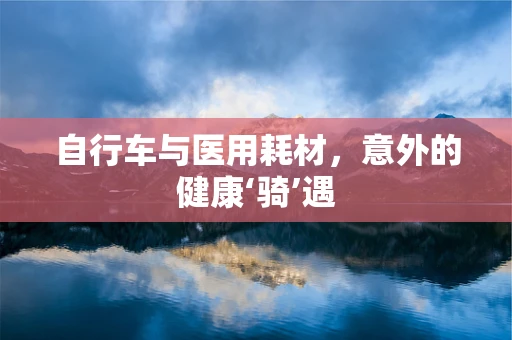自行车与医用耗材，意外的健康‘骑’遇