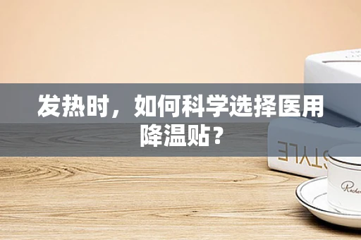 发热时，如何科学选择医用降温贴？