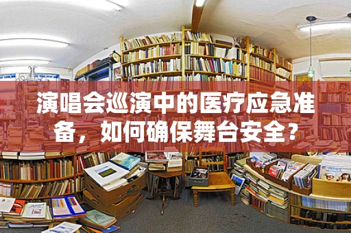 演唱会巡演中的医疗应急准备，如何确保舞台安全？
