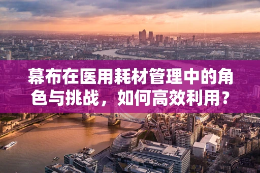 幕布在医用耗材管理中的角色与挑战，如何高效利用？