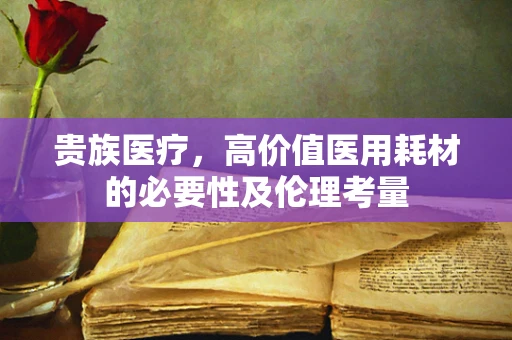 贵族医疗，高价值医用耗材的必要性及伦理考量