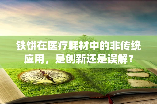铁饼在医疗耗材中的非传统应用，是创新还是误解？