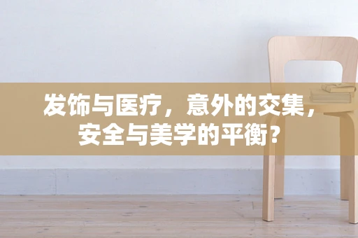 发饰与医疗，意外的交集，安全与美学的平衡？