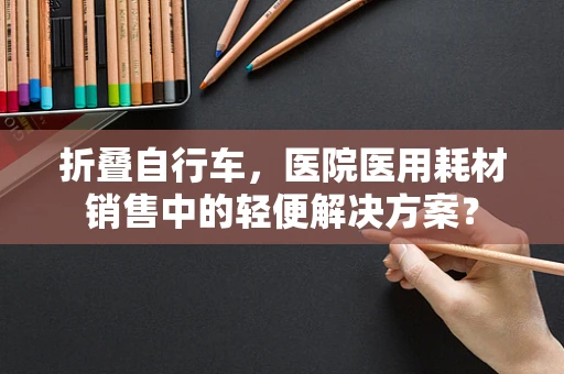 折叠自行车，医院医用耗材销售中的轻便解决方案？