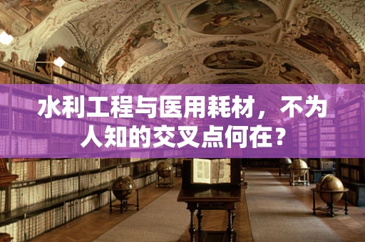水利工程与医用耗材，不为人知的交叉点何在？