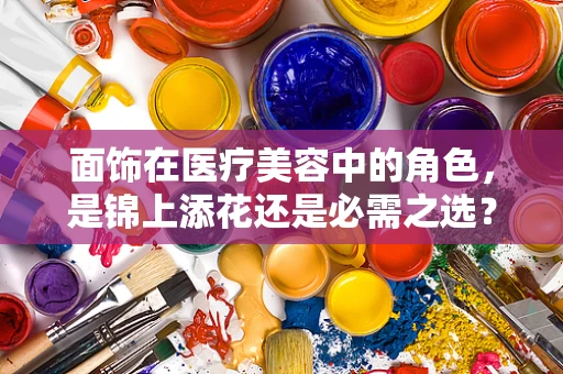 面饰在医疗美容中的角色，是锦上添花还是必需之选？
