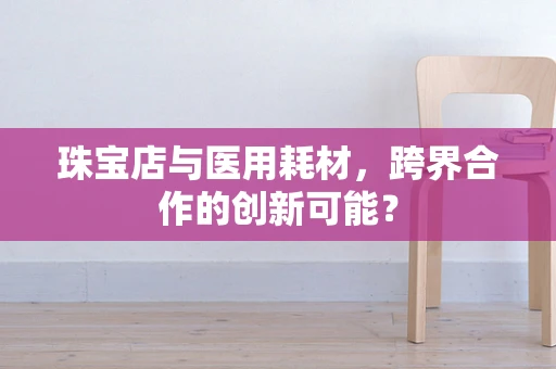 珠宝店与医用耗材，跨界合作的创新可能？