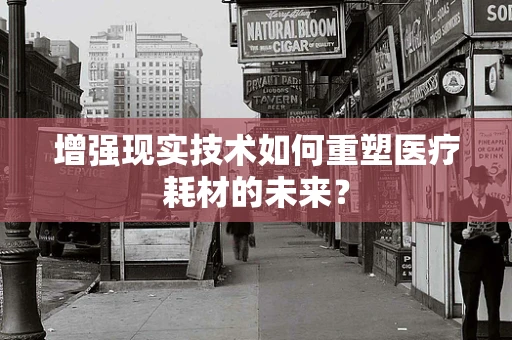 增强现实技术如何重塑医疗耗材的未来？