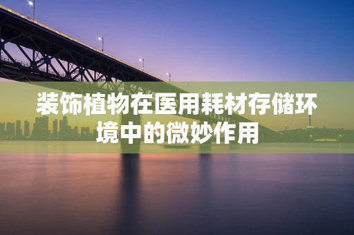 装饰植物在医用耗材存储环境中的微妙作用