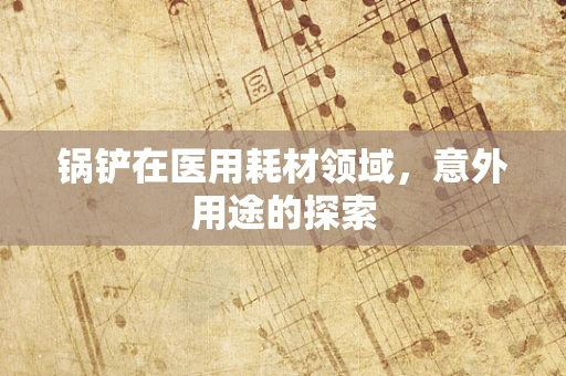 锅铲在医用耗材领域，意外用途的探索