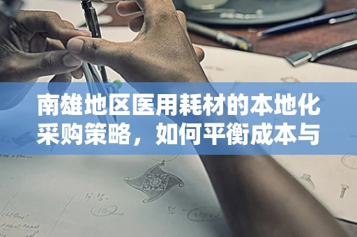 南雄地区医用耗材的本地化采购策略，如何平衡成本与质量？