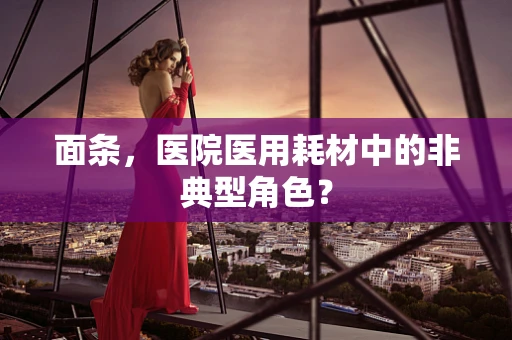 面条，医院医用耗材中的非典型角色？