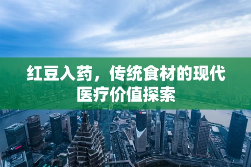 红豆入药，传统食材的现代医疗价值探索