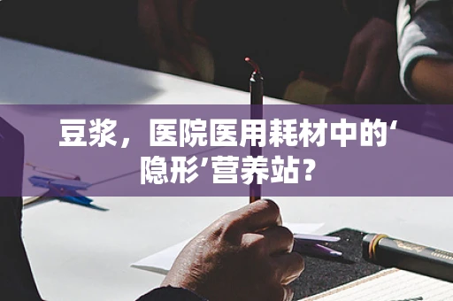豆浆，医院医用耗材中的‘隐形’营养站？