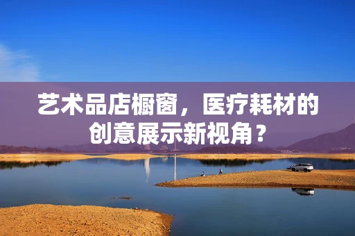 艺术品店橱窗，医疗耗材的创意展示新视角？
