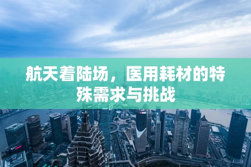 航天着陆场，医用耗材的特殊需求与挑战