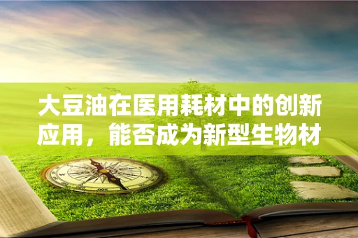 大豆油在医用耗材中的创新应用，能否成为新型生物材料？