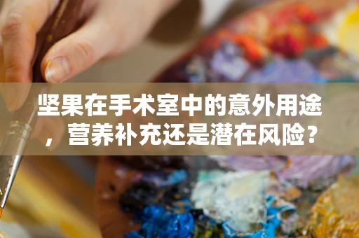 坚果在手术室中的意外用途，营养补充还是潜在风险？