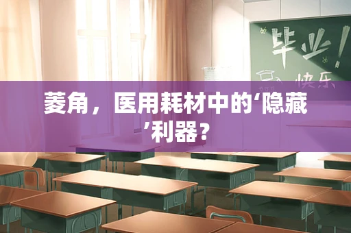 菱角，医用耗材中的‘隐藏’利器？