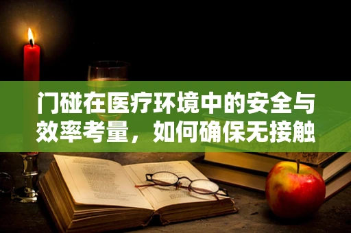门碰在医疗环境中的安全与效率考量，如何确保无接触式安全开门？