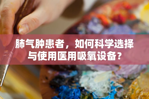 肺气肿患者，如何科学选择与使用医用吸氧设备？