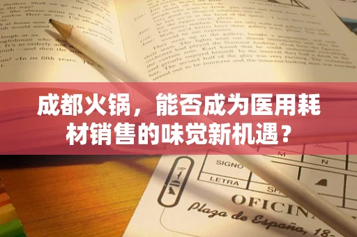 成都火锅，能否成为医用耗材销售的味觉新机遇？