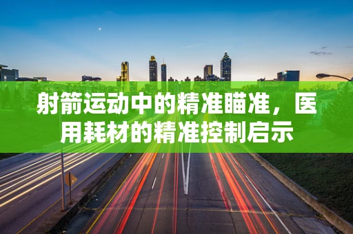 射箭运动中的精准瞄准，医用耗材的精准控制启示