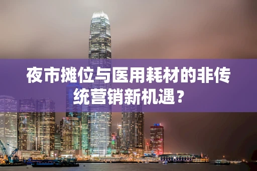 夜市摊位与医用耗材的非传统营销新机遇？
