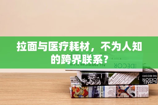 拉面与医疗耗材，不为人知的跨界联系？
