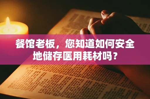 餐馆老板，您知道如何安全地储存医用耗材吗？