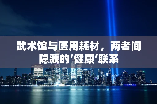 武术馆与医用耗材，两者间隐藏的‘健康’联系