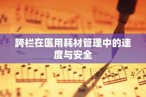 跨栏在医用耗材管理中的速度与安全