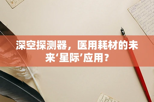 深空探测器，医用耗材的未来‘星际’应用？