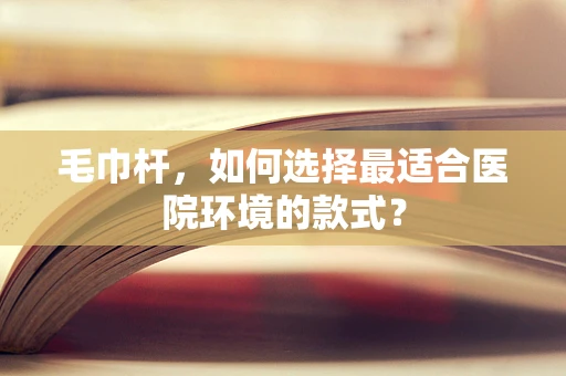 毛巾杆，如何选择最适合医院环境的款式？