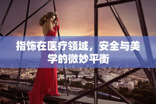 指饰在医疗领域，安全与美学的微妙平衡