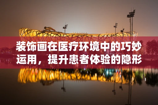装饰画在医疗环境中的巧妙运用，提升患者体验的隐形力量？