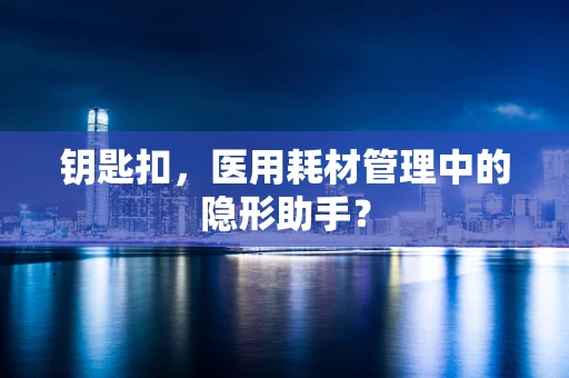 钥匙扣，医用耗材管理中的隐形助手？