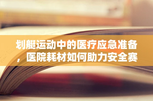 划艇运动中的医疗应急准备，医院耗材如何助力安全赛事？