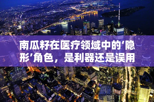 南瓜籽在医疗领域中的‘隐形’角色，是利器还是误用？