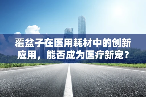 覆盆子在医用耗材中的创新应用，能否成为医疗新宠？