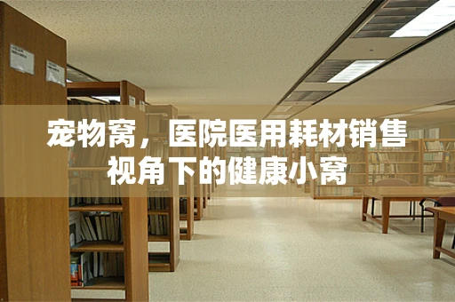 宠物窝，医院医用耗材销售视角下的健康小窝