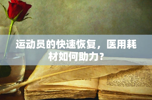 运动员的快速恢复，医用耗材如何助力？