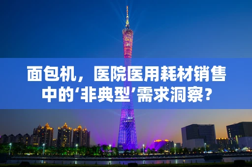 面包机，医院医用耗材销售中的‘非典型’需求洞察？