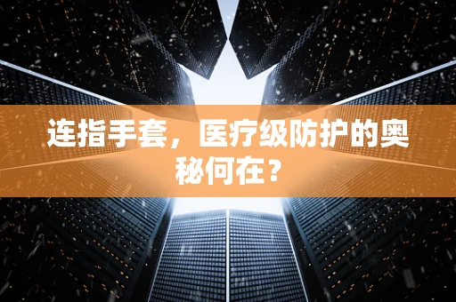 连指手套，医疗级防护的奥秘何在？