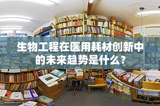 生物工程在医用耗材创新中的未来趋势是什么？