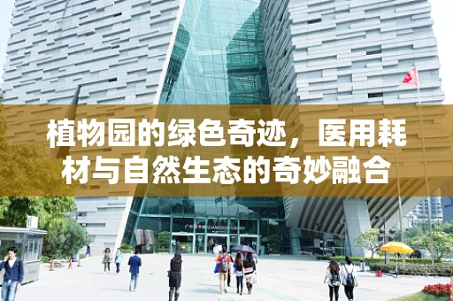 植物园的绿色奇迹，医用耗材与自然生态的奇妙融合