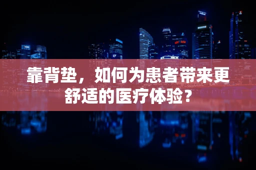 靠背垫，如何为患者带来更舒适的医疗体验？